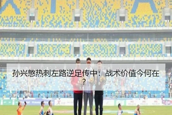 孙兴慜热刺左路逆足传中:战术价值今何在?