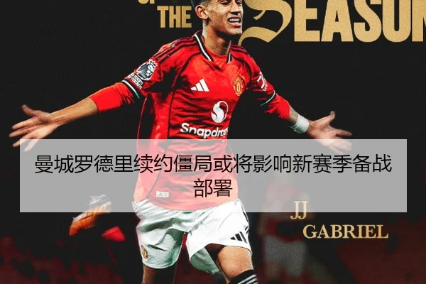 曼城罗德里续约僵局或将影响新赛季备战部署